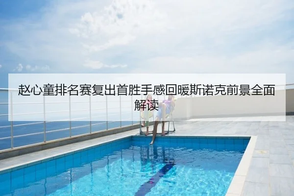 赵心童排名赛复出首胜手感回暖斯诺克前景全面解读