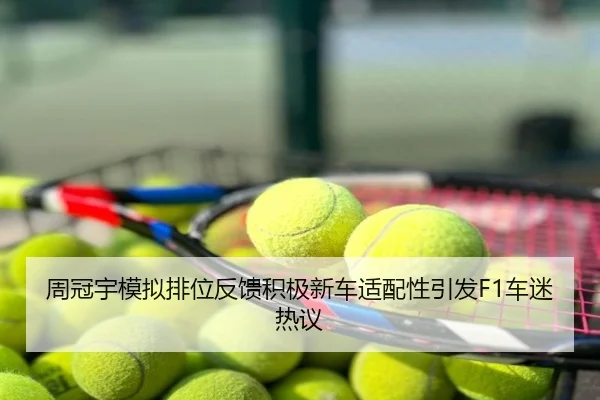 周冠宇模拟排位反馈积极新车适配性引发F1车迷热议